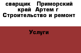 сварщик - Приморский край, Артем г. Строительство и ремонт » Услуги   . Приморский край,Артем г.